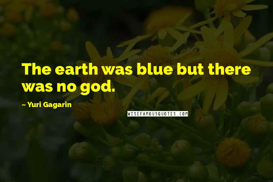 Yuri Gagarin Quotes: The earth was blue but there was no god.