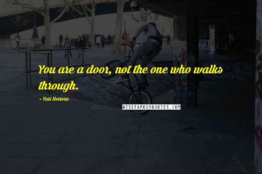 Yuri Herrera Quotes: You are a door, not the one who walks through.