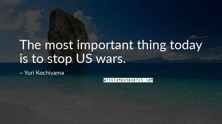 Yuri Kochiyama Quotes: The most important thing today is to stop US wars.