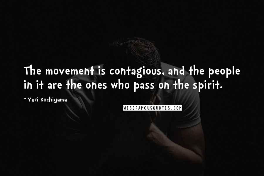 Yuri Kochiyama Quotes: The movement is contagious, and the people in it are the ones who pass on the spirit.