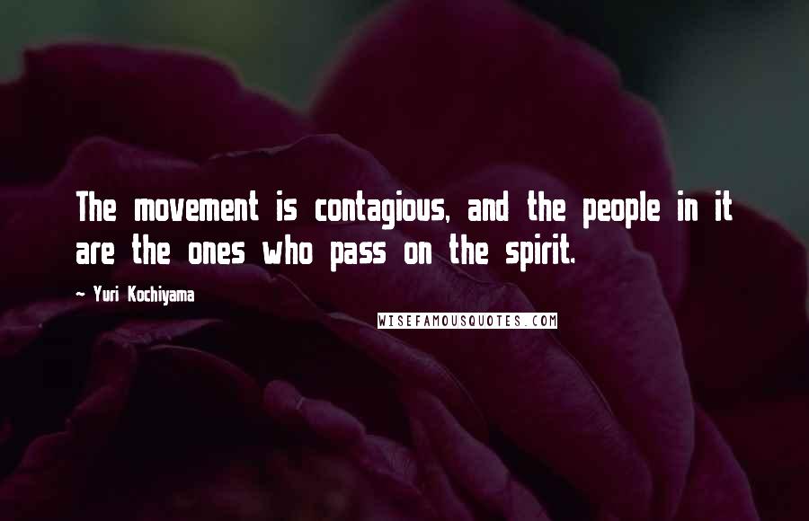 Yuri Kochiyama Quotes: The movement is contagious, and the people in it are the ones who pass on the spirit.