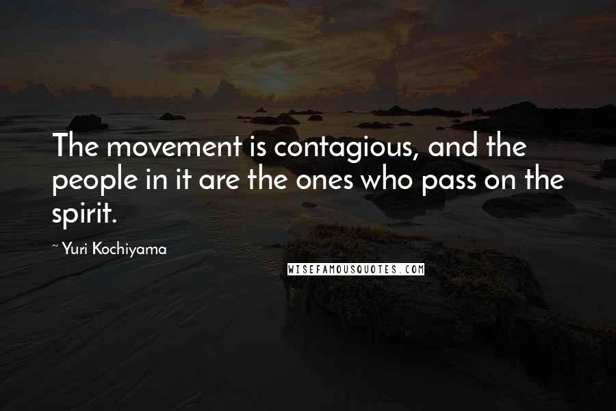 Yuri Kochiyama Quotes: The movement is contagious, and the people in it are the ones who pass on the spirit.