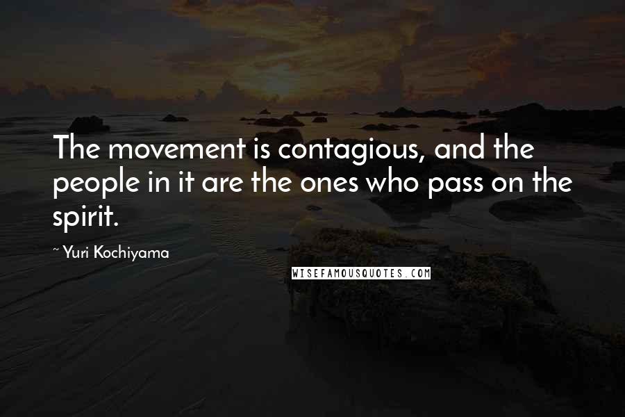 Yuri Kochiyama Quotes: The movement is contagious, and the people in it are the ones who pass on the spirit.