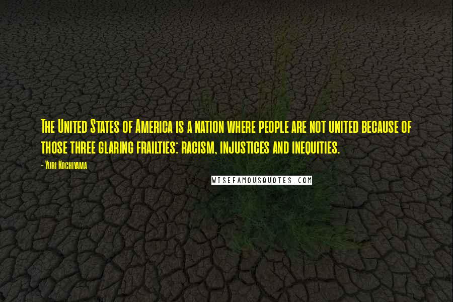Yuri Kochiyama Quotes: The United States of America is a nation where people are not united because of those three glaring frailties: racism, injustices and inequities.