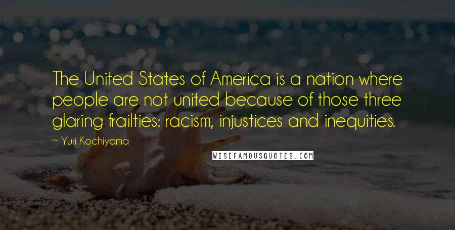 Yuri Kochiyama Quotes: The United States of America is a nation where people are not united because of those three glaring frailties: racism, injustices and inequities.