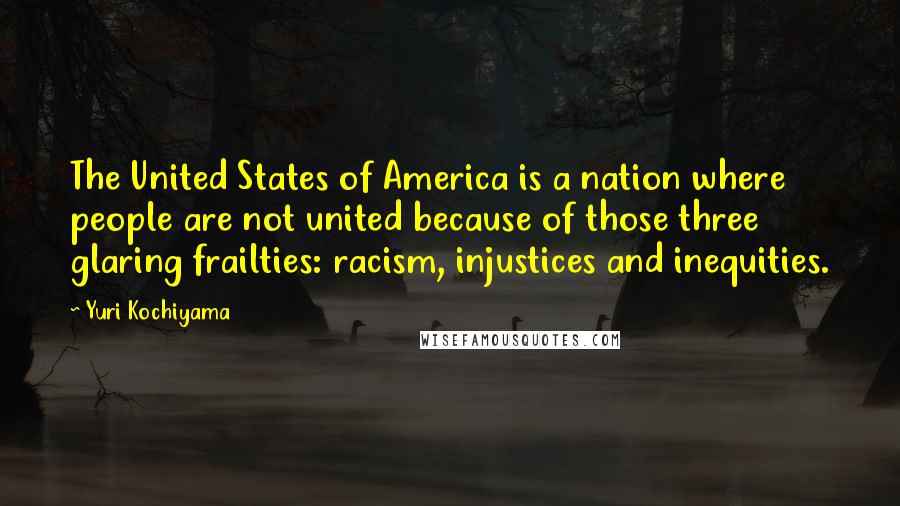 Yuri Kochiyama Quotes: The United States of America is a nation where people are not united because of those three glaring frailties: racism, injustices and inequities.