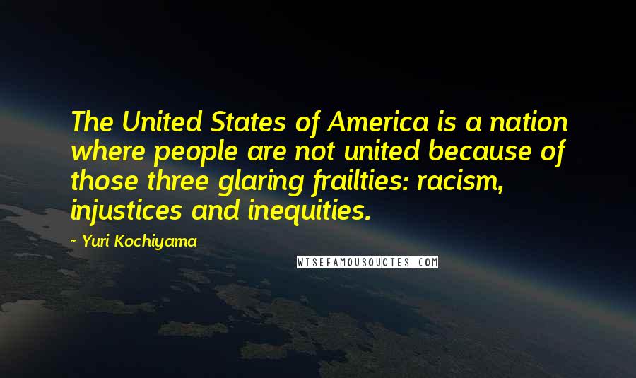Yuri Kochiyama Quotes: The United States of America is a nation where people are not united because of those three glaring frailties: racism, injustices and inequities.