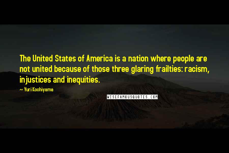 Yuri Kochiyama Quotes: The United States of America is a nation where people are not united because of those three glaring frailties: racism, injustices and inequities.