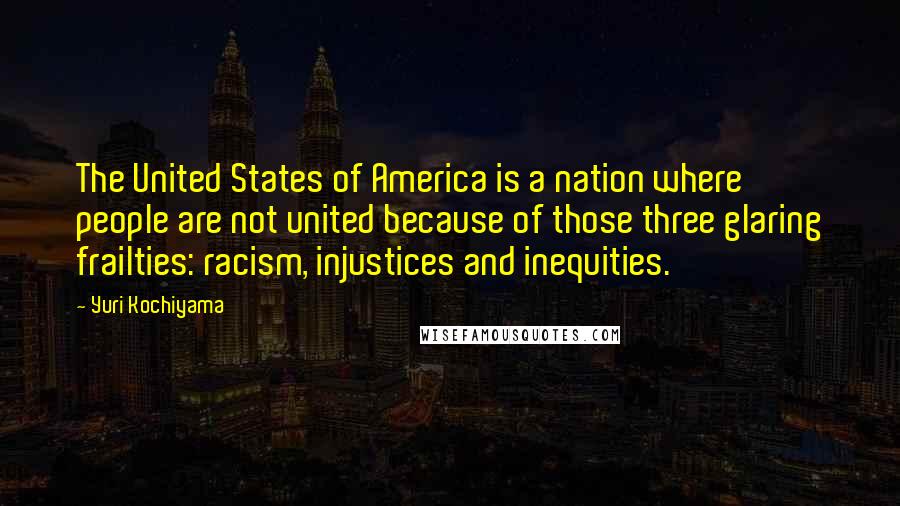 Yuri Kochiyama Quotes: The United States of America is a nation where people are not united because of those three glaring frailties: racism, injustices and inequities.