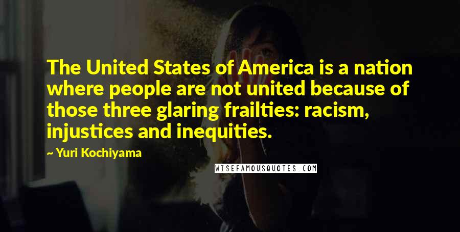 Yuri Kochiyama Quotes: The United States of America is a nation where people are not united because of those three glaring frailties: racism, injustices and inequities.