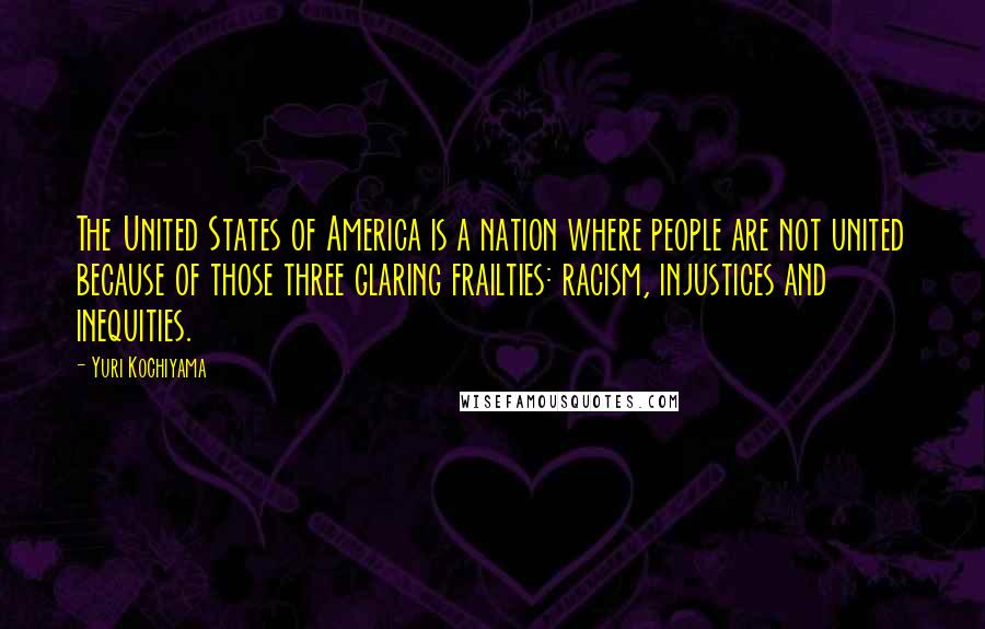 Yuri Kochiyama Quotes: The United States of America is a nation where people are not united because of those three glaring frailties: racism, injustices and inequities.
