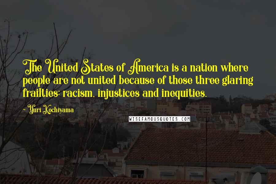 Yuri Kochiyama Quotes: The United States of America is a nation where people are not united because of those three glaring frailties: racism, injustices and inequities.