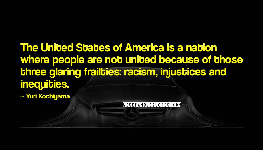 Yuri Kochiyama Quotes: The United States of America is a nation where people are not united because of those three glaring frailties: racism, injustices and inequities.