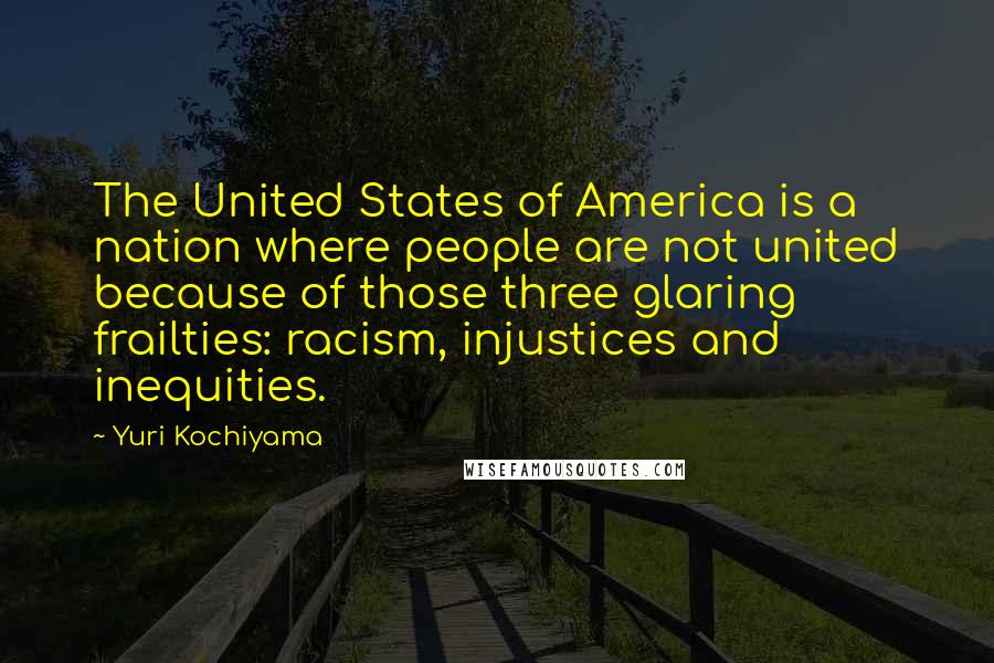 Yuri Kochiyama Quotes: The United States of America is a nation where people are not united because of those three glaring frailties: racism, injustices and inequities.