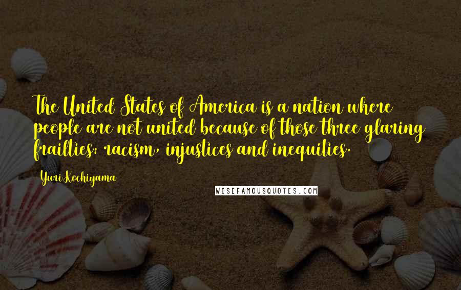 Yuri Kochiyama Quotes: The United States of America is a nation where people are not united because of those three glaring frailties: racism, injustices and inequities.