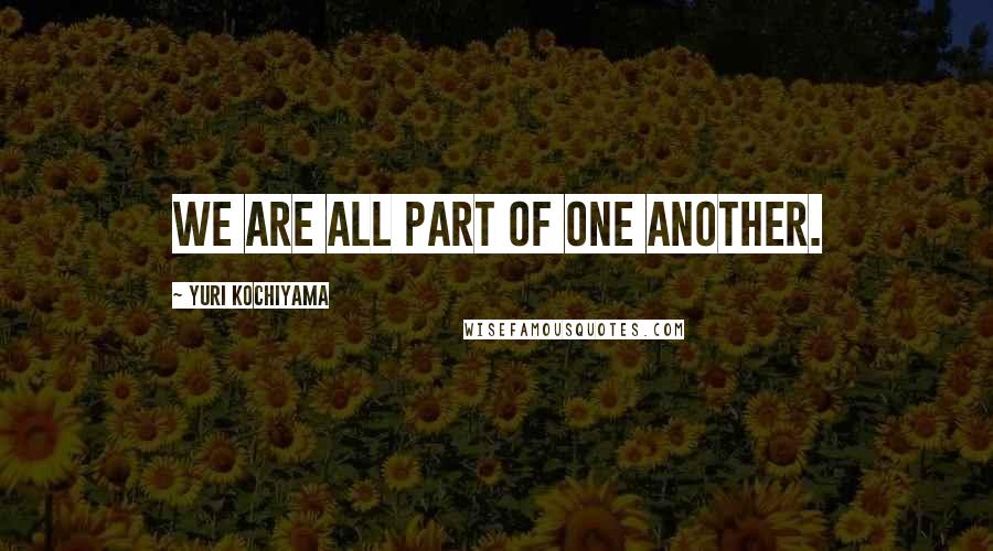 Yuri Kochiyama Quotes: We are all part of one another.