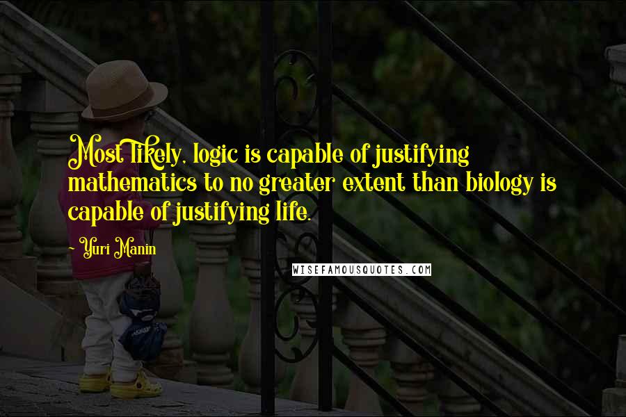 Yuri Manin Quotes: Most likely, logic is capable of justifying mathematics to no greater extent than biology is capable of justifying life.