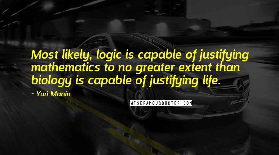 Yuri Manin Quotes: Most likely, logic is capable of justifying mathematics to no greater extent than biology is capable of justifying life.