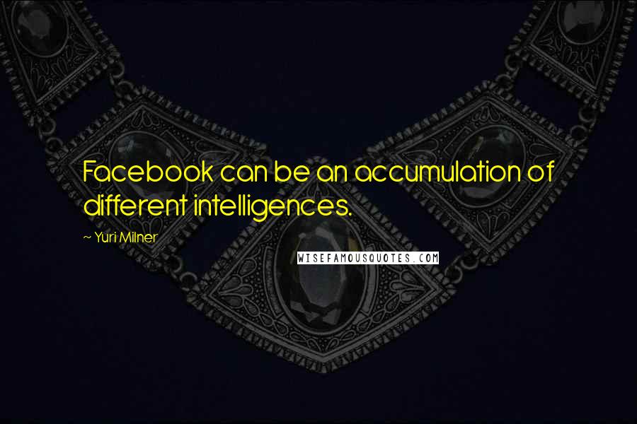 Yuri Milner Quotes: Facebook can be an accumulation of different intelligences.