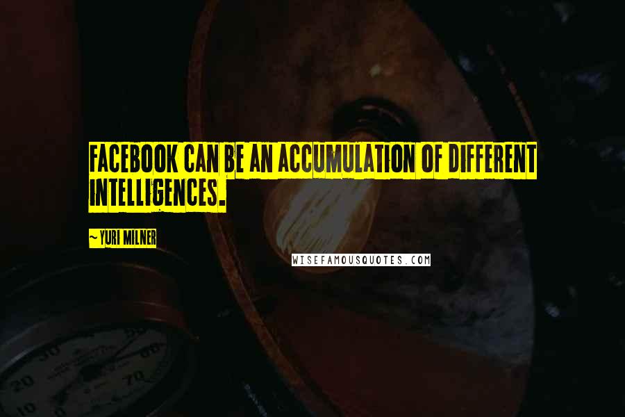 Yuri Milner Quotes: Facebook can be an accumulation of different intelligences.