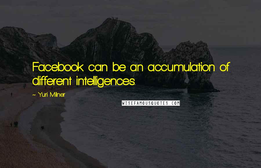 Yuri Milner Quotes: Facebook can be an accumulation of different intelligences.