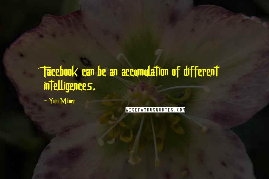 Yuri Milner Quotes: Facebook can be an accumulation of different intelligences.