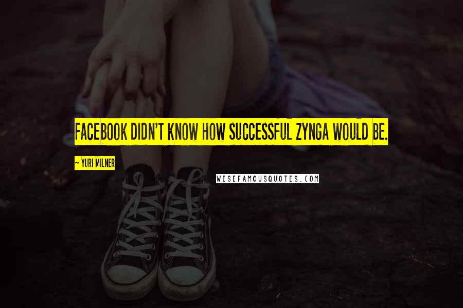 Yuri Milner Quotes: Facebook didn't know how successful Zynga would be.