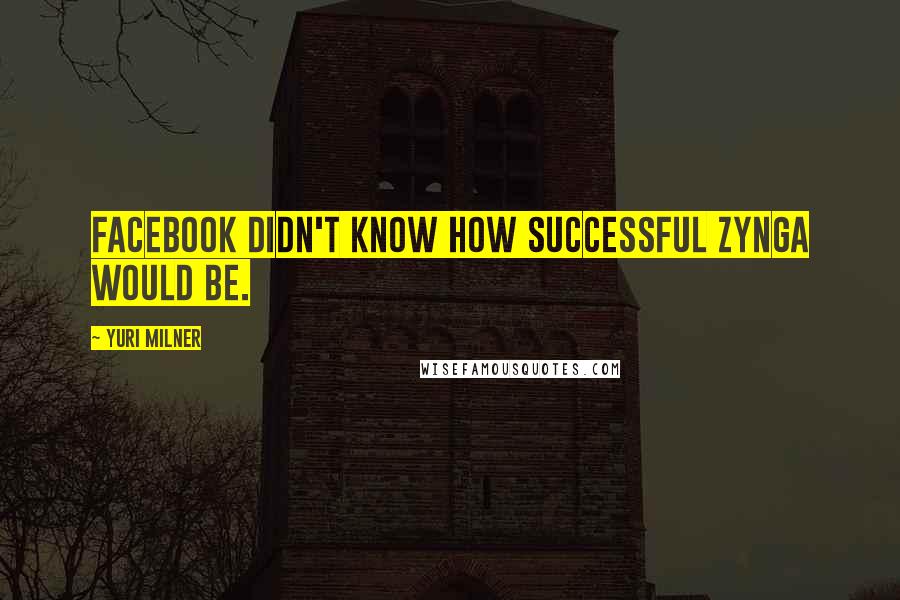 Yuri Milner Quotes: Facebook didn't know how successful Zynga would be.