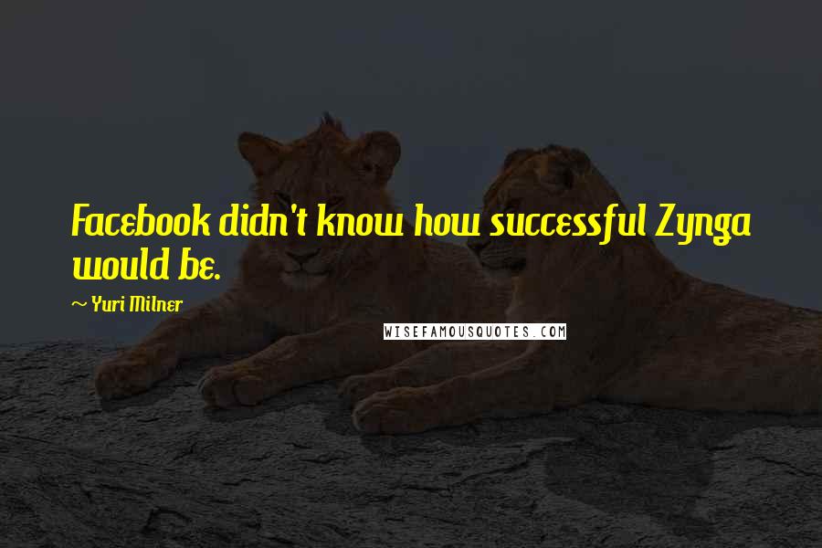 Yuri Milner Quotes: Facebook didn't know how successful Zynga would be.