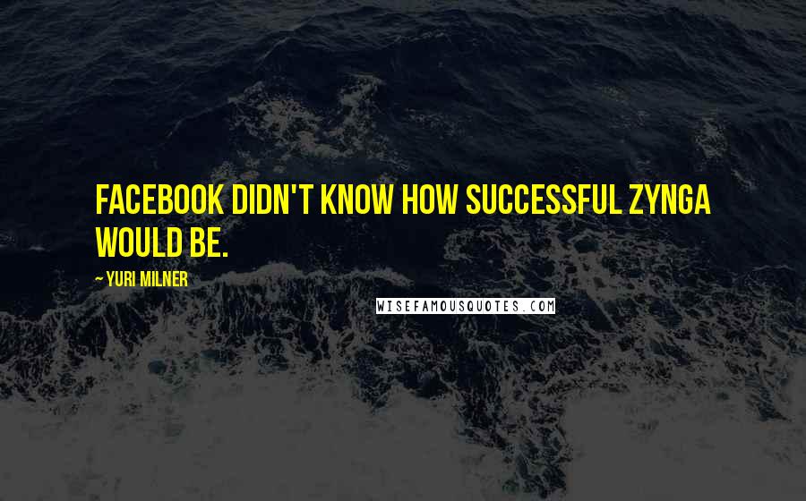 Yuri Milner Quotes: Facebook didn't know how successful Zynga would be.