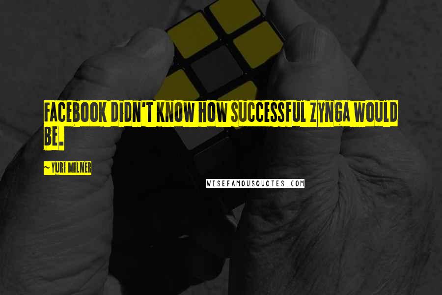 Yuri Milner Quotes: Facebook didn't know how successful Zynga would be.