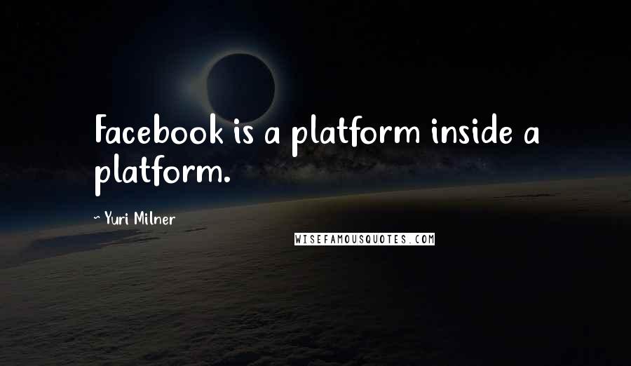 Yuri Milner Quotes: Facebook is a platform inside a platform.