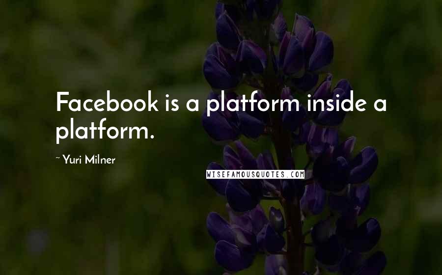 Yuri Milner Quotes: Facebook is a platform inside a platform.