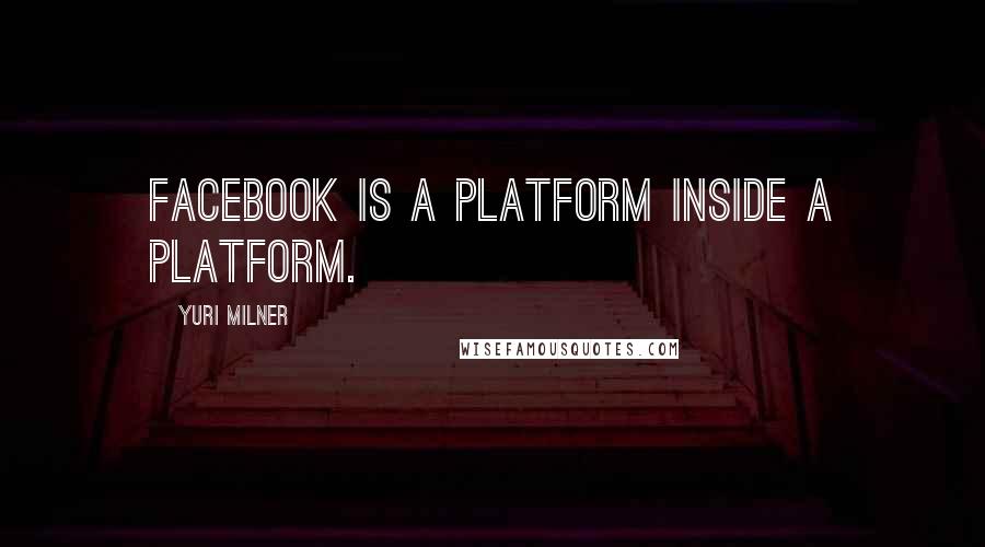 Yuri Milner Quotes: Facebook is a platform inside a platform.