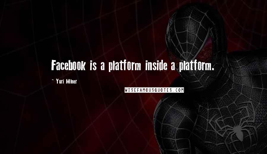 Yuri Milner Quotes: Facebook is a platform inside a platform.