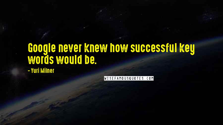 Yuri Milner Quotes: Google never knew how successful key words would be.