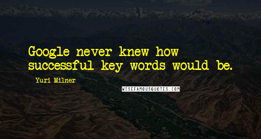 Yuri Milner Quotes: Google never knew how successful key words would be.