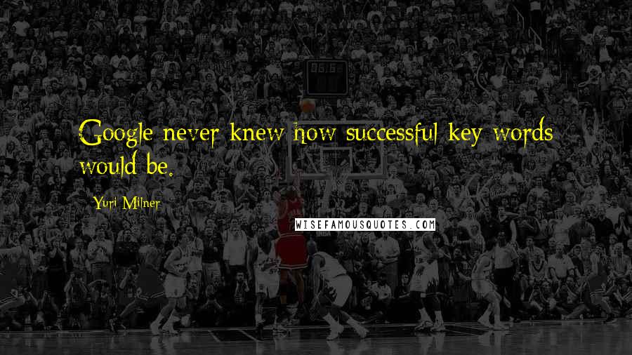 Yuri Milner Quotes: Google never knew how successful key words would be.