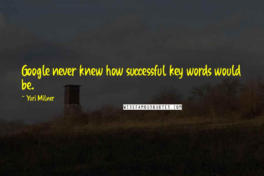 Yuri Milner Quotes: Google never knew how successful key words would be.