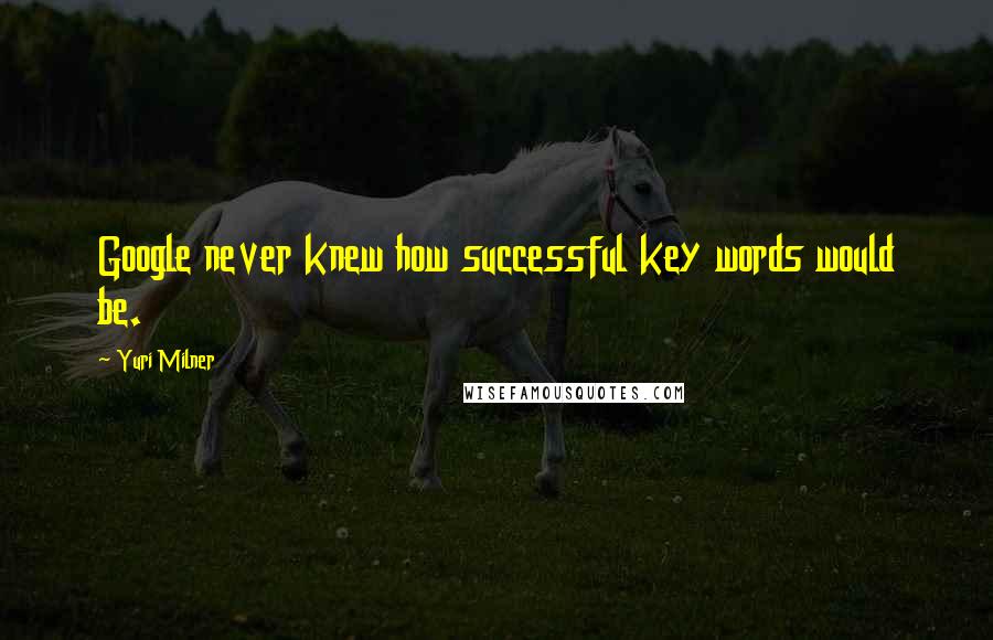 Yuri Milner Quotes: Google never knew how successful key words would be.