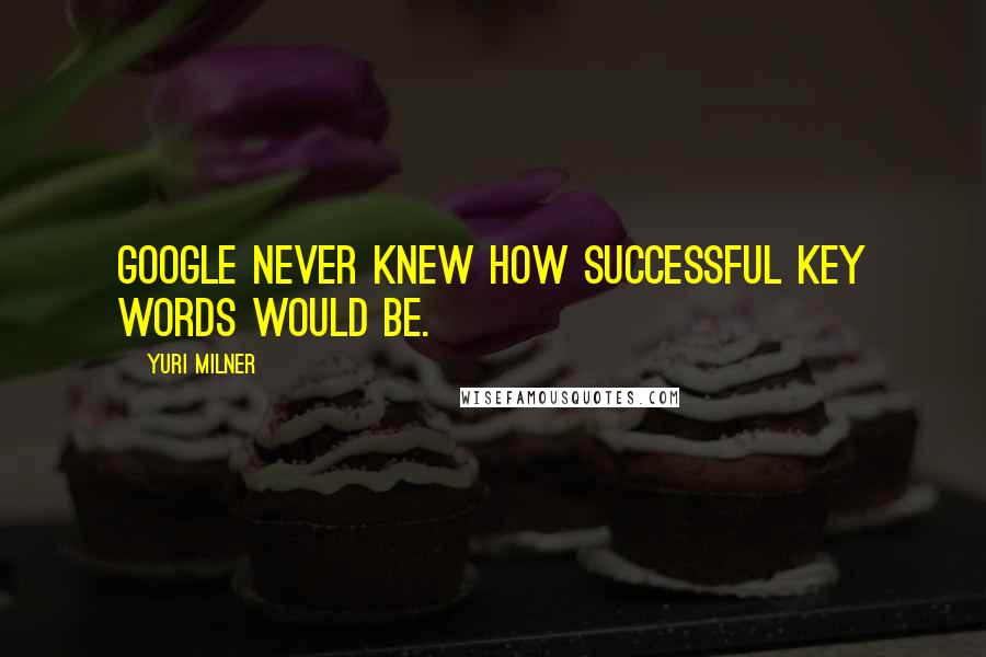Yuri Milner Quotes: Google never knew how successful key words would be.