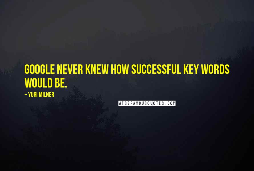 Yuri Milner Quotes: Google never knew how successful key words would be.