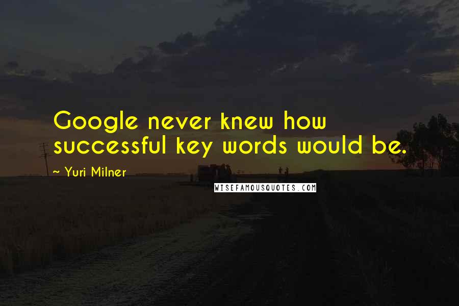 Yuri Milner Quotes: Google never knew how successful key words would be.