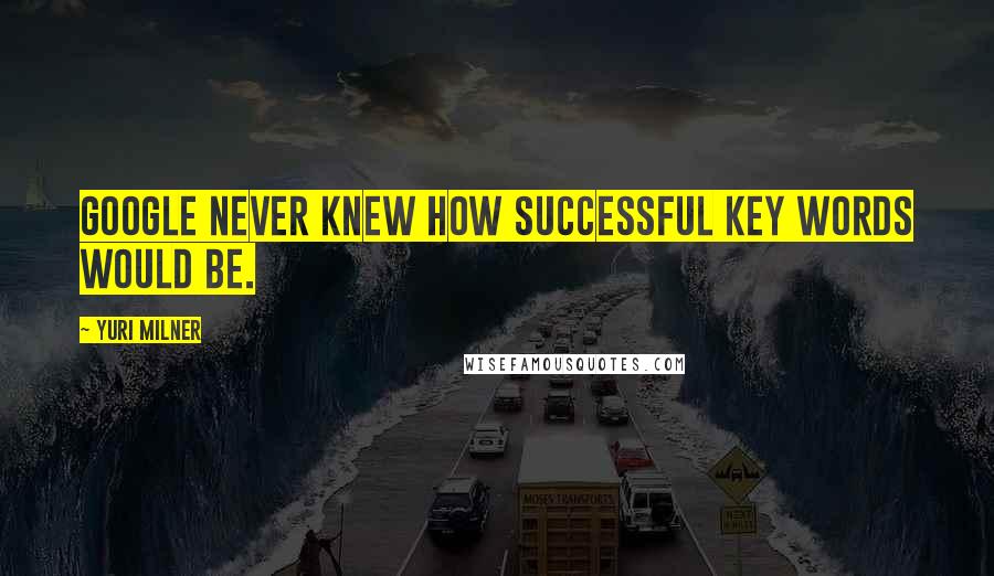 Yuri Milner Quotes: Google never knew how successful key words would be.