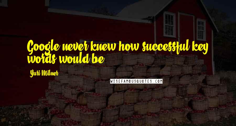 Yuri Milner Quotes: Google never knew how successful key words would be.