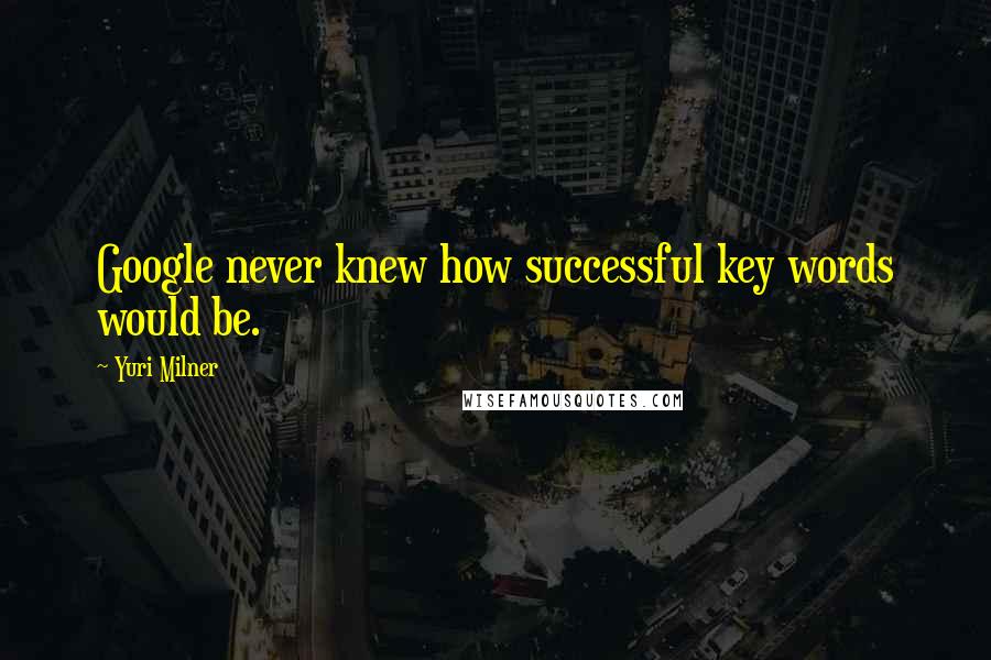 Yuri Milner Quotes: Google never knew how successful key words would be.