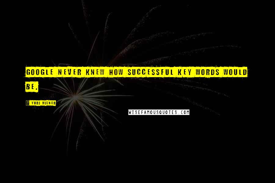 Yuri Milner Quotes: Google never knew how successful key words would be.