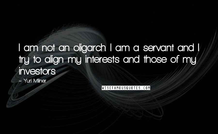 Yuri Milner Quotes: I am not an oligarch. I am a servant and I try to align my interests and those of my investors.