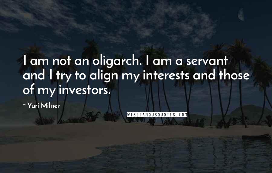 Yuri Milner Quotes: I am not an oligarch. I am a servant and I try to align my interests and those of my investors.