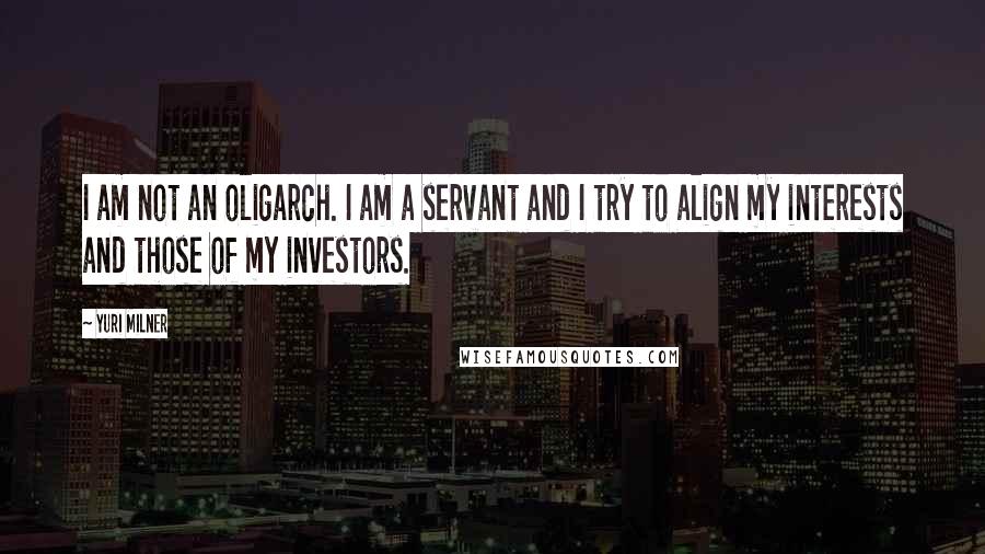 Yuri Milner Quotes: I am not an oligarch. I am a servant and I try to align my interests and those of my investors.